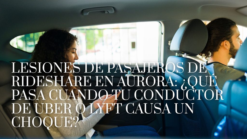 Lesiones de pasajeros de rideshare en Aurora: ¿qué pasa cuando tu conductor de Uber o Lyft causa un choque?