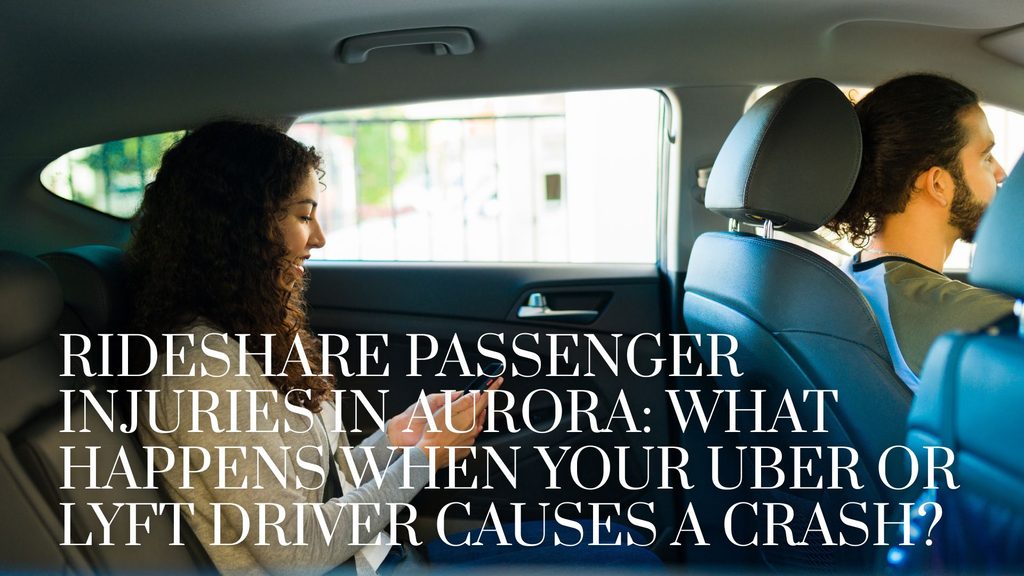 Rideshare Passenger Injuries in Aurora: What Happens When Your Uber or Lyft Driver Causes a Crash?